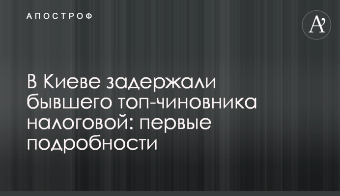 В Киеве задержали бывшего топ-чиновника налоговой: первые подробности