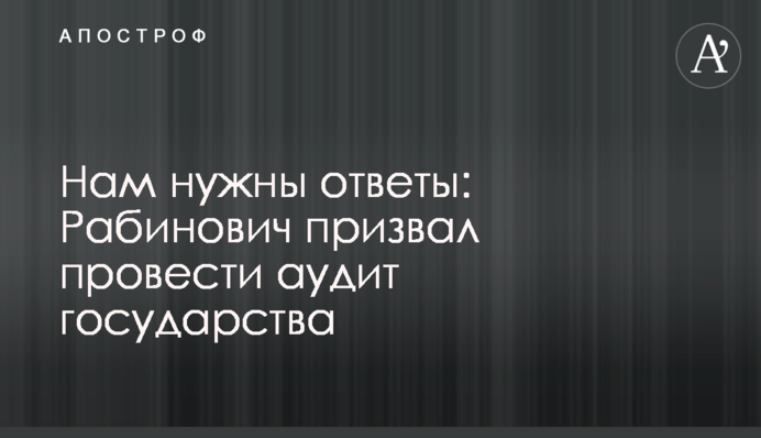 Нам нужны ответы: Рабинович призвал провести аудит государства