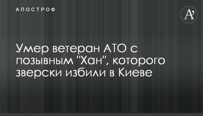 Помер ветеран АТО з позивним "Хан", якого по-звірячому побили в Києві