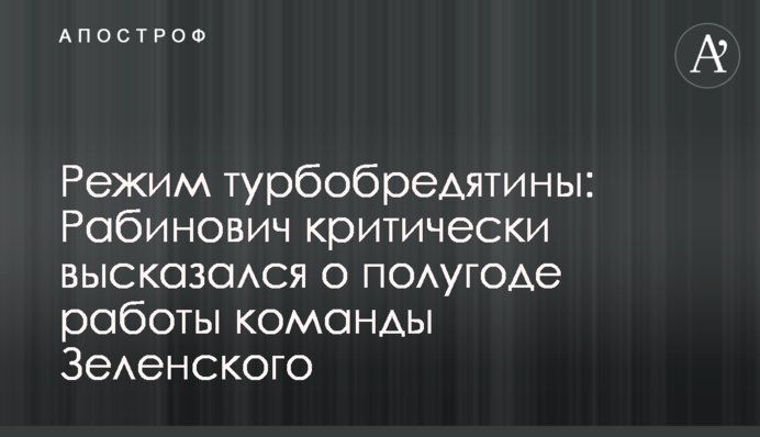 Режим турбобредятины: Рабинович критически высказался о полугоде работы команды Зеленского