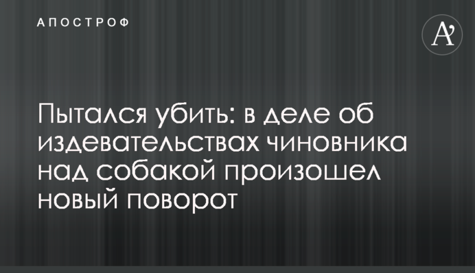 Пытался убить: в деле об издевательствах чиновника над собакой произошел новый поворот