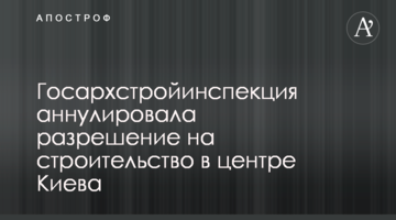 Госархстройинспекция аннулировала разрешение на строительство в центре Киева