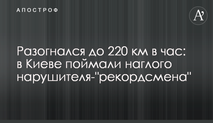 Розігнався до 220 км на годину: у Києві зловили нахабного порушника-