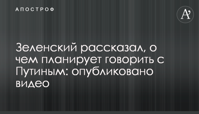 Зеленський розповів, про що планує говорити з Путіним: опубліковано відео