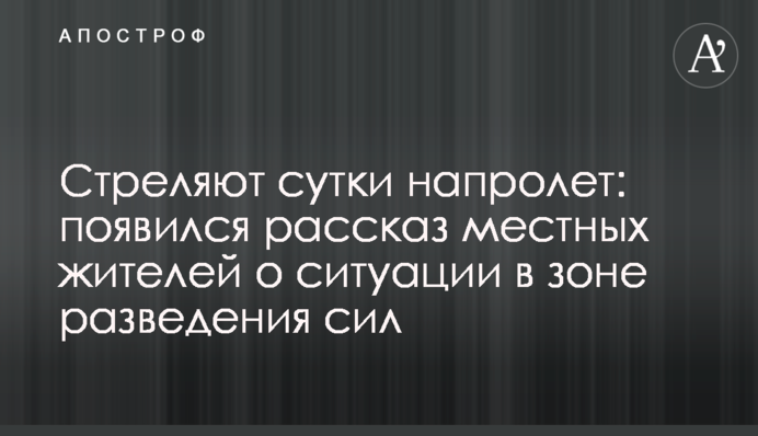 Стріляють добу безперервно: з'явилася розповідь місцевих жителів про ситуацію в зоні розведення сил