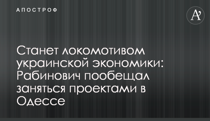 Станет локомотивом украинской экономики: Рабинович пообещал заняться проектами в Одессе