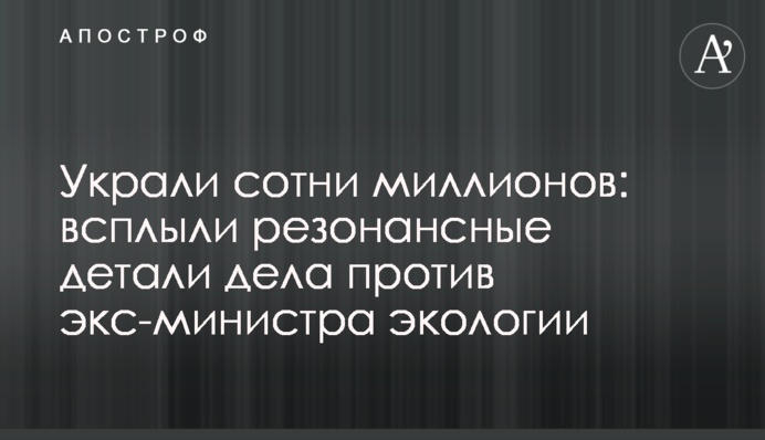 Вкрали сотні мільйонів: спливли резонансні деталі справи проти екс-міністра екології