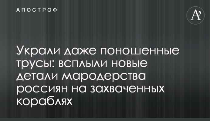 Вкрали навіть поношені труси: спливли нові деталі мародерства росіян на захоплених кораблях