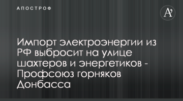 Импорт электроэнергии из РФ выбросит на улице шахтеров и энергетиков - Профсоюз горняков Донбасса