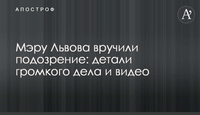 Меру Львова вручили підозру: деталі гучної справи і відео