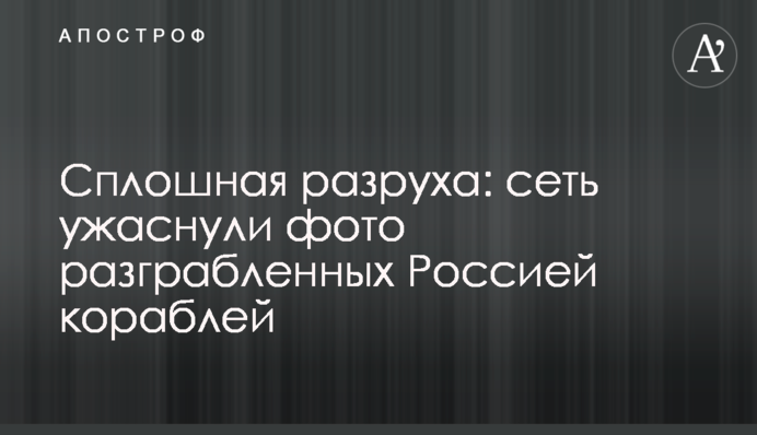 Сплошная разруха: сеть ужаснули фото разграбленных Россией кораблей