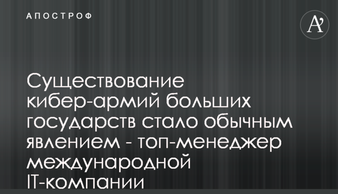 Існування кібер-армій великих держав стало звичайним явищем - топ-менеджер міжнародної IT-компанії