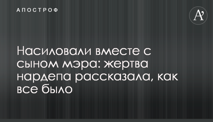 Насиловали вместе с сыном мэра: жертва нардепа рассказала, как все было