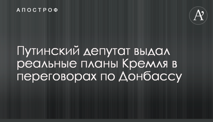 Путинский депутат выдал реальные планы Кремля в переговорах по Донбассу