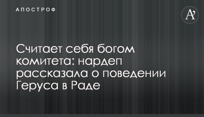 Вважає себе богом комітету: нардеп розповіла про поведінку Геруса в Раді