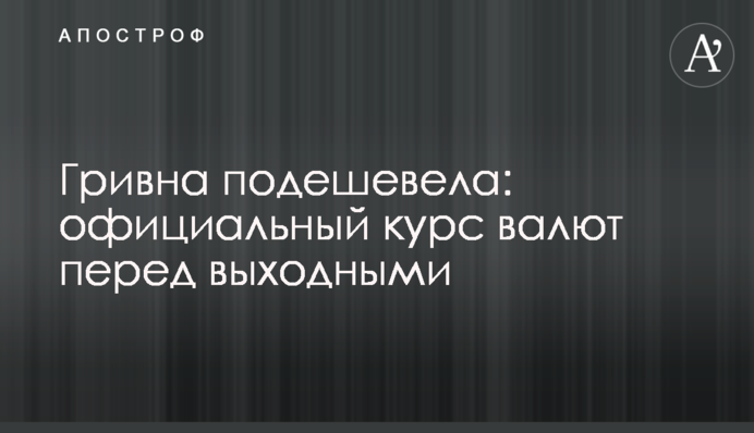 Гривня подешевшала: офіційний курс валют перед вихідними