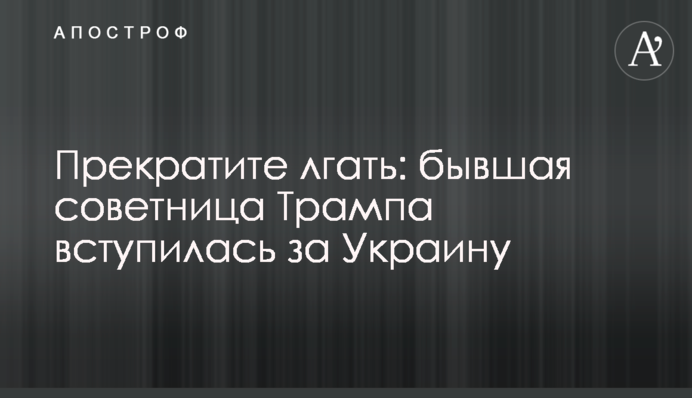 Прекратите лгать: бывшая советница Трампа вступилась за Украину