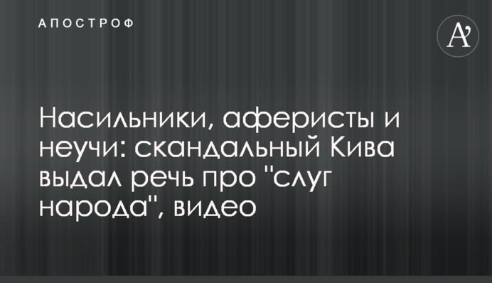 Насильники, аферисты и неучи: скандальный Кива выдал речь про 