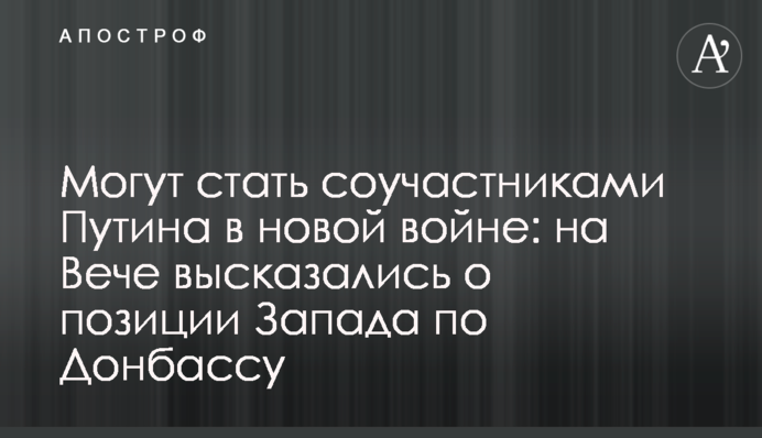 Могут стать соучастниками Путина в новой войне: на Вече высказались о позиции Запада по Донбассу