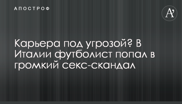 Карьера под угрозой? В Италии футболист попал в громкий секс-скандал