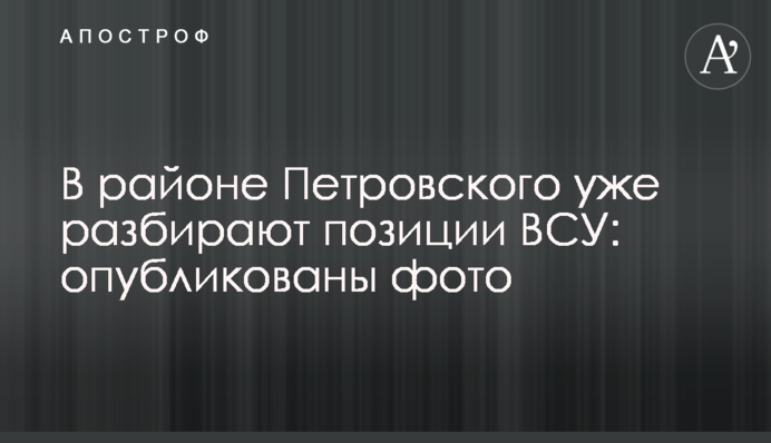 В районі Петровського вже розбирають позиції ВСУ: опубліковані фото