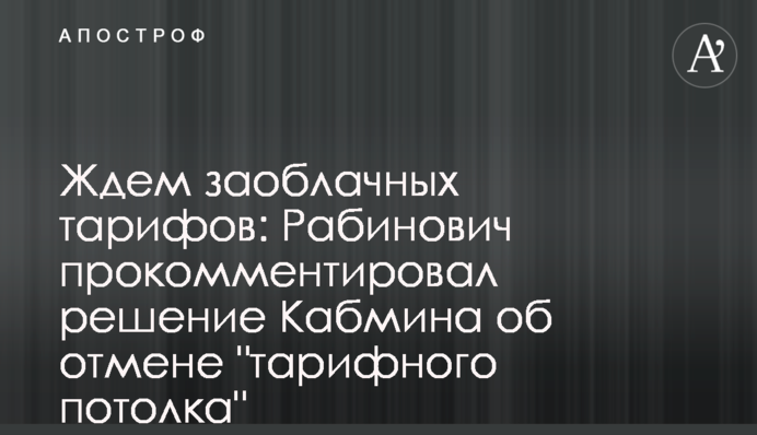 Ждем заоблачных тарифов: Рабинович прокомментировал решение Кабмина об отмене 