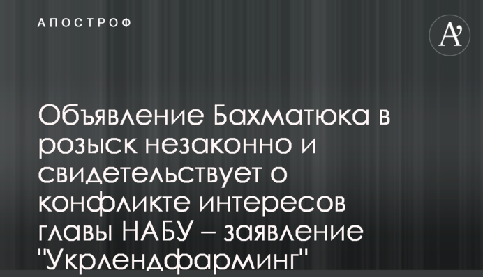 Объявление Бахматюка в розыск незаконно и свидетельствует о конфликте интересов главы НАБУ – заявление 