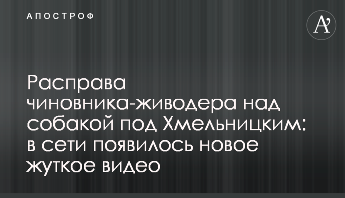 Розправа чиновника-шкуродера над собакою під Хмельницьким: в мережі з'явилося нове моторошне відео