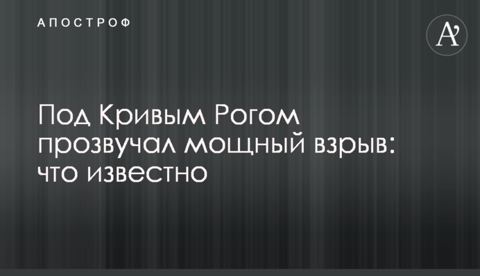 Під Кривим Рогом пролунав потужний вибух: що відомо