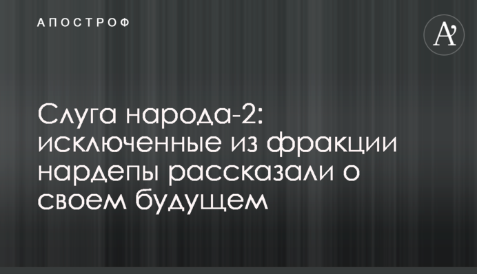 Слуга народу-2: нардепи, яких виключено з фракції, розповіли про своє майбутнє