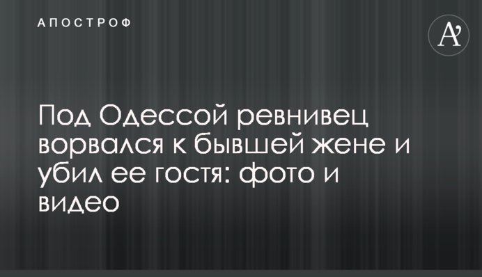 Под Одессой ревнивец ворвался к бывшей жене и убил ее гостя: фото и видео