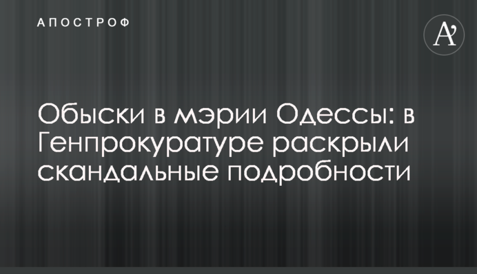 Обыски в мэрии Одессы: в Генпрокуратуре раскрыли скандальные подробности