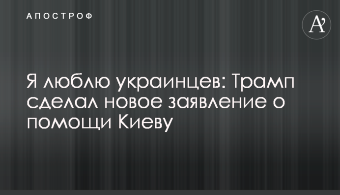Я люблю украинцев: Трамп сделал новое заявление о помощи Киеву