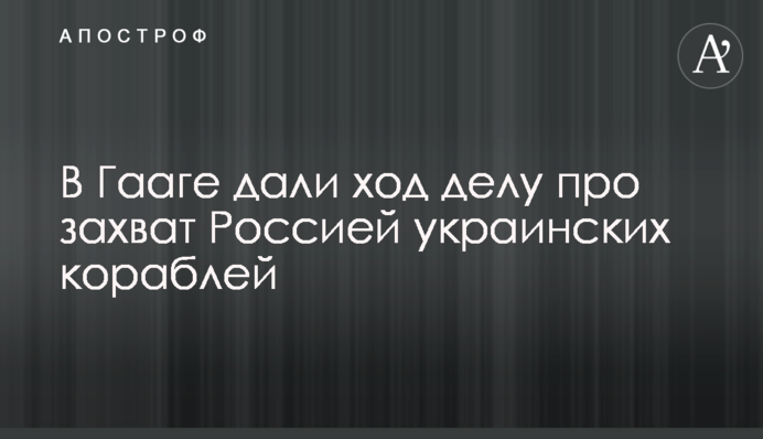 В Гааге дали ход делу про захват Россией украинских кораблей