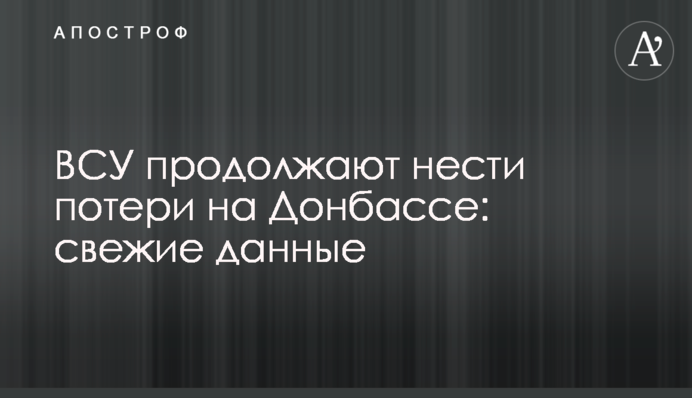 ВСУ продолжают нести потери на Донбассе: свежие данные