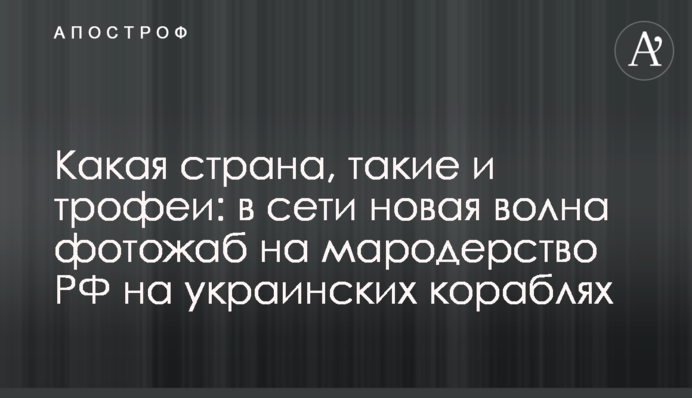 Яка країна, такі і трофеї: в мережі нова хвиля фотожаб на мародерство РФ на українських кораблях