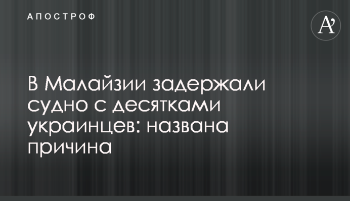 В Малайзии задержали судно с десятками украинцев: названа причина