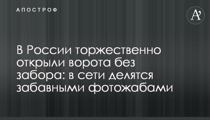 ​У Росії урочисто відкрили ворота без забору: в мережі діляться кумедними фотожабами