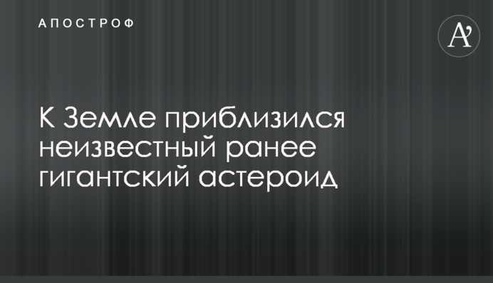 К Земле приблизился неизвестный ранее гигантский астероид