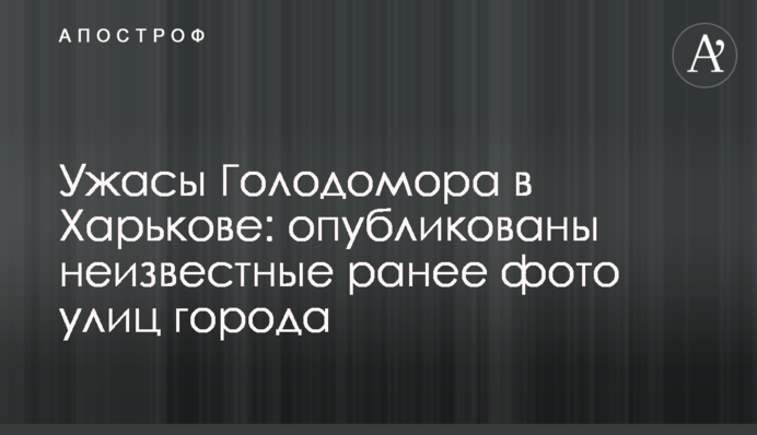 Жахи Голодомору в Харкові: опубліковано невідомі раніше фото