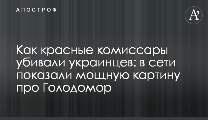 Как красные комиссары убивали украинцев: в сети показали мощную картину про Голодомор
