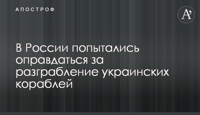 У Росії спробували виправдатися за розграбування українських кораблів