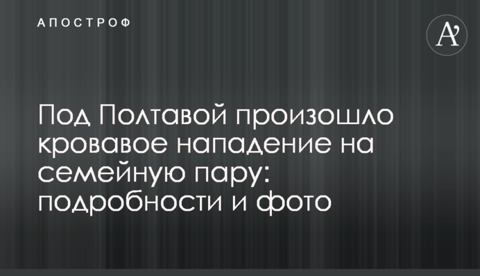Под Полтавой произошло кровавое нападение на семейную пару: подробности и фото