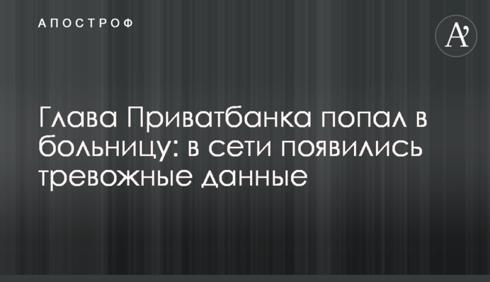 Глава "ПриватБанка" попал в больницу: в сети появились тревожные данные