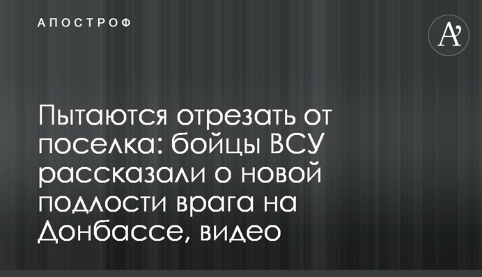 Намагаються відрізати від селища: бійці ЗСУ розповіли про нову підлість ворога на Донбасі, відео