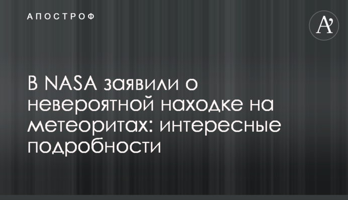 У NASA заявили про неймовірну знахідку на метеоритах: цікаві подробиці