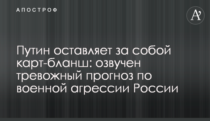 Путин оставляет за собой карт-бланш: озвучен тревожный прогноз по военной агрессии России