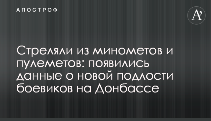 Стреляли из минометов и пулеметов: появились данные о новой подлости боевиков на Донбассе