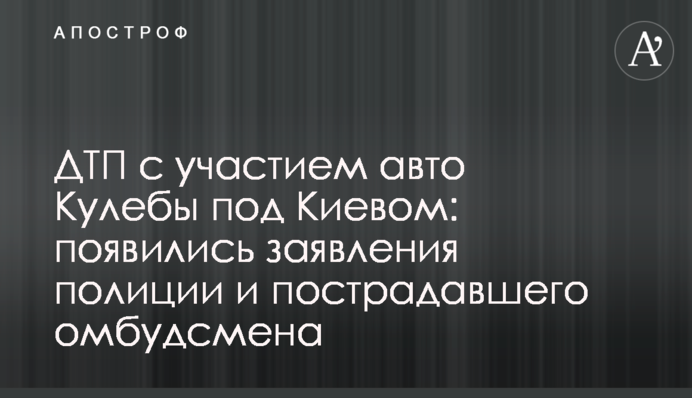 ДТП с участием авто Кулебы под Киевом: появились заявления полиции и пострадавшего омбудсмена