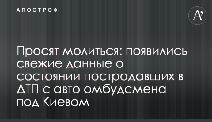 Просят молиться: появились свежие данные о состоянии пострадавших в ДТП с авто омбудсмена под Киевом